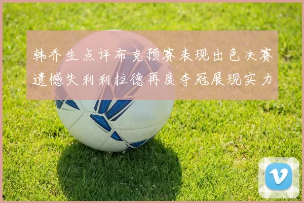 韩乔生点评布克预赛表现出色决赛遗憾失利利拉德再度夺冠展现实力