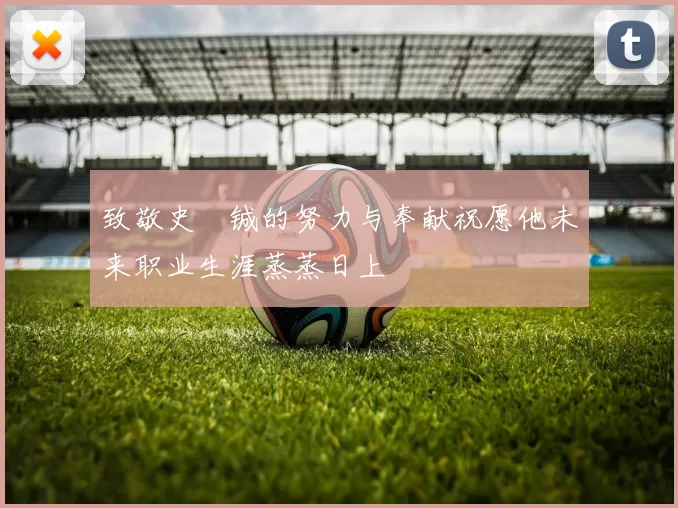 致敬史堉铖的努力与奉献祝愿他未来职业生涯蒸蒸日上