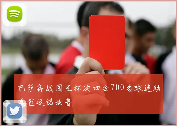 巴萨备战国王杯次回合700名球迷助威重返诺坎普