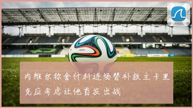 内维尔称舍什科连场替补救主卡里克应考虑让他首发出战