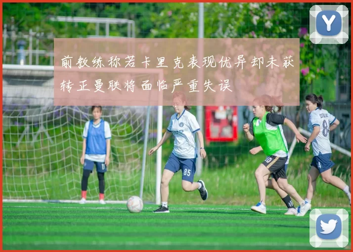 前教练称若卡里克表现优异却未获转正曼联将面临严重失误