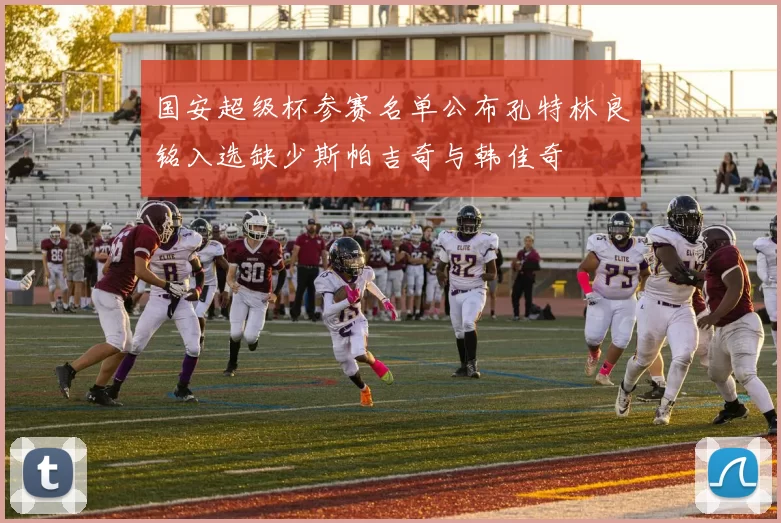 国安超级杯参赛名单公布孔特林良铭入选缺少斯帕吉奇与韩佳奇