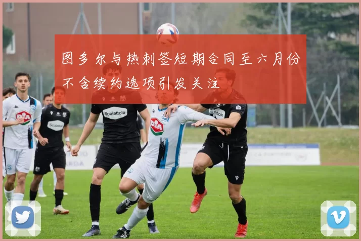 图多尔与热刺签短期合同至六月份不含续约选项引发关注