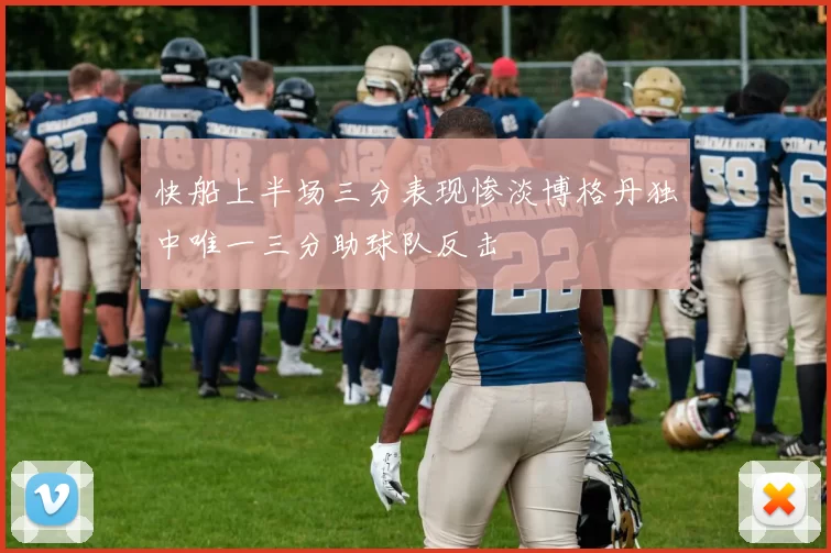 快船上半场三分表现惨淡博格丹独中唯一三分助球队反击