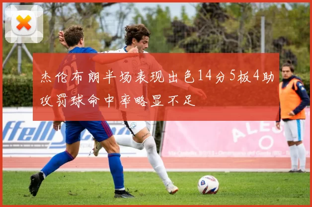 杰伦布朗半场表现出色14分5板4助攻罚球命中率略显不足