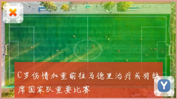 C罗伤情加重前往马德里治疗或将缺席国家队重要比赛