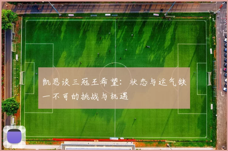 凯恩谈三冠王希望：状态与运气缺一不可的挑战与机遇