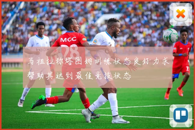 马祖拉称塔图姆训练状态良好力求帮助其达到最佳竞技状态